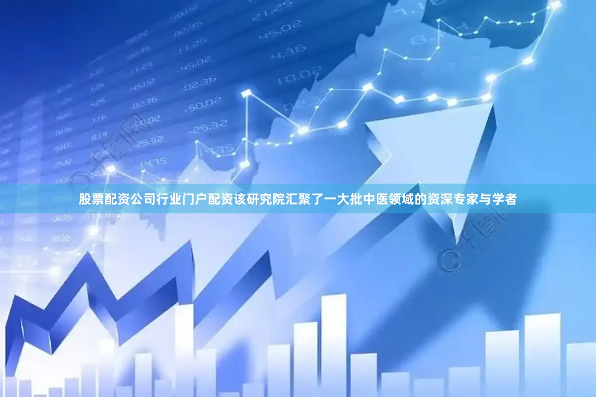 股票配资公司行业门户配资该研究院汇聚了一大批中医领域的资深专家与学者