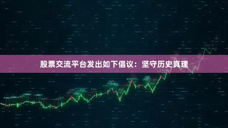 股票交流平台发出如下倡议：坚守历史真理