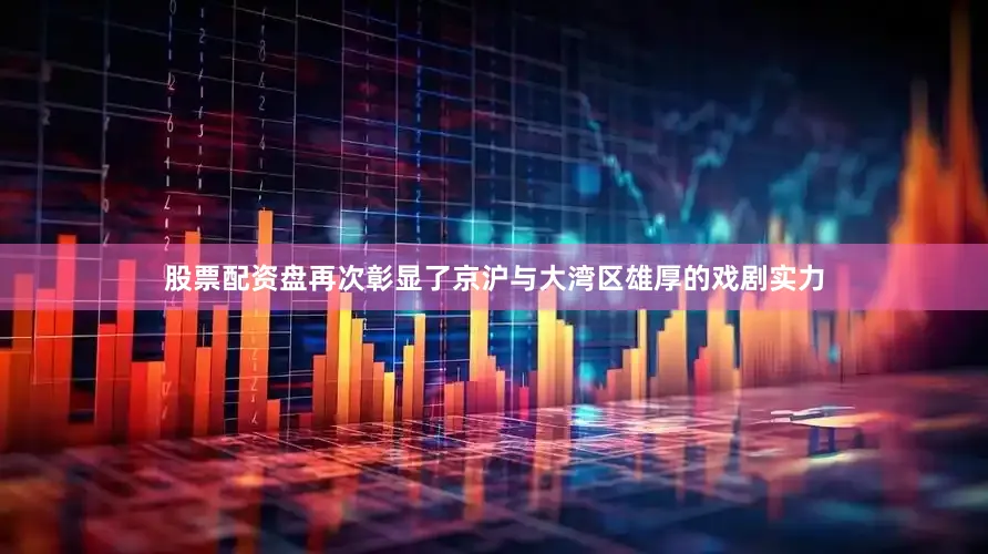 股票配资盘再次彰显了京沪与大湾区雄厚的戏剧实力
