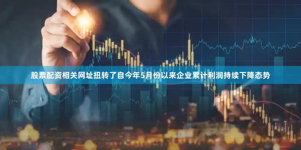 股票配资相关网址扭转了自今年5月份以来企业累计利润持续下降态势