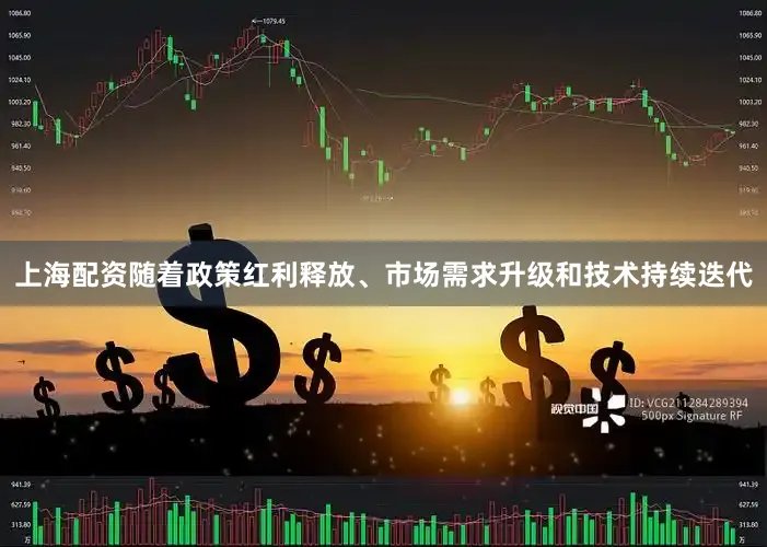 上海配资随着政策红利释放、市场需求升级和技术持续迭代