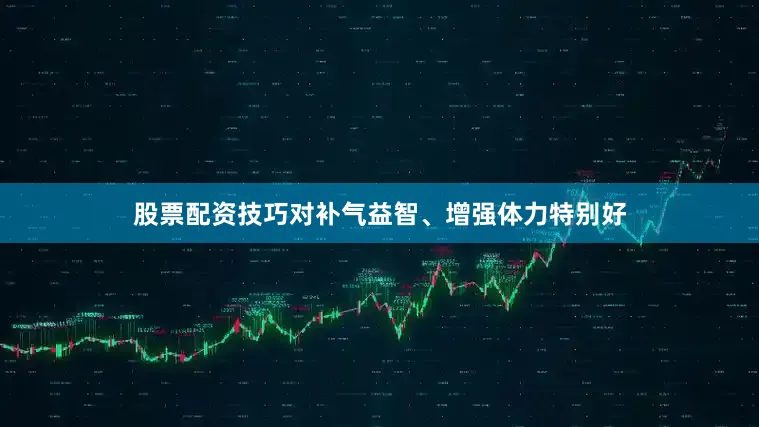 股票配资技巧对补气益智、增强体力特别好