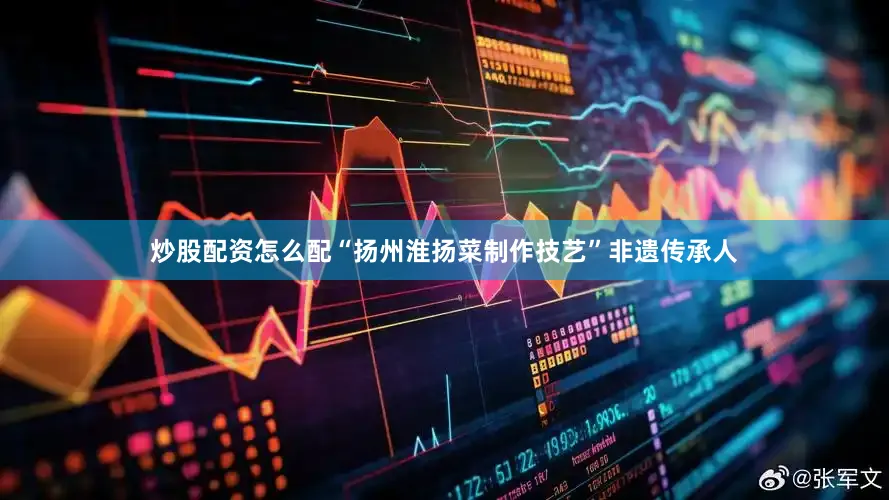 炒股配资怎么配“扬州淮扬菜制作技艺”非遗传承人