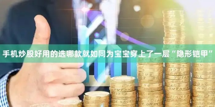 手机炒股好用的选哪款就如同为宝宝穿上了一层“隐形铠甲”