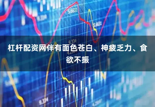 杠杆配资网伴有面色苍白、神疲乏力、食欲不振