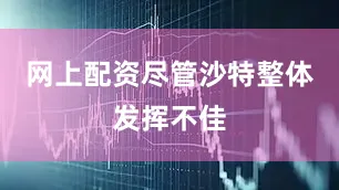 网上配资尽管沙特整体发挥不佳