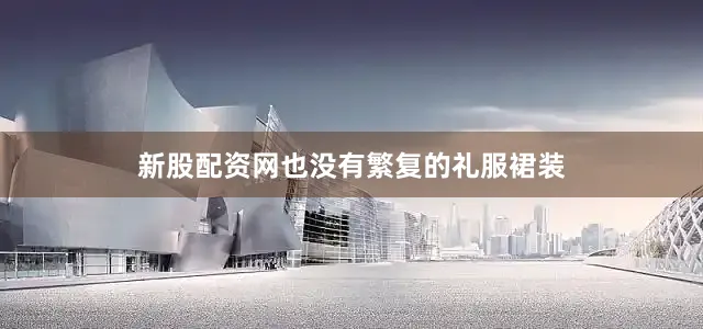 新股配资网也没有繁复的礼服裙装