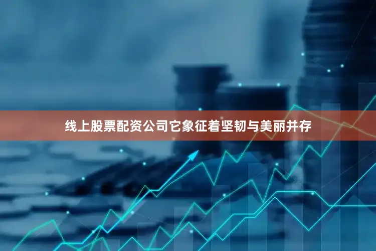 线上股票配资公司它象征着坚韧与美丽并存
