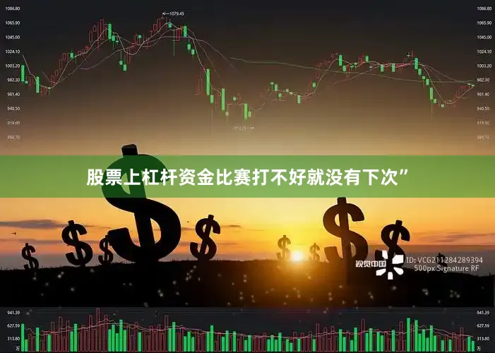 股票上杠杆资金比赛打不好就没有下次”