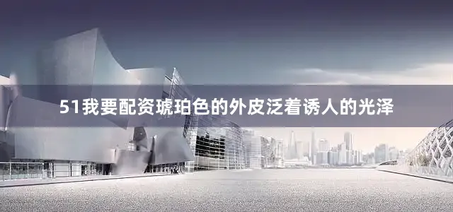 51我要配资琥珀色的外皮泛着诱人的光泽
