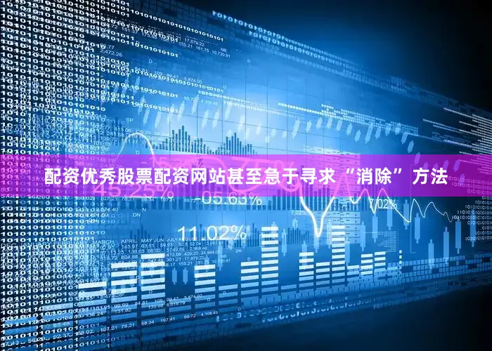 配资优秀股票配资网站甚至急于寻求 “消除” 方法