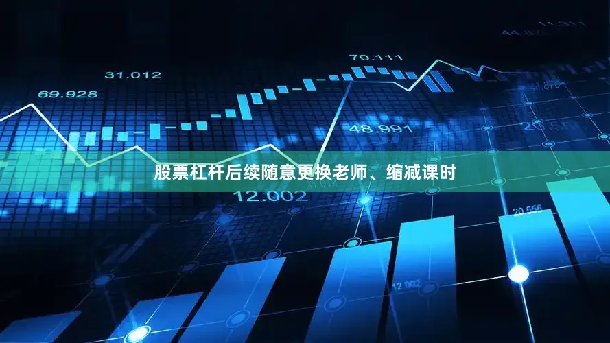 股票杠杆后续随意更换老师、缩减课时