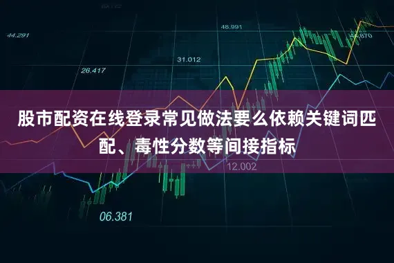 股市配资在线登录常见做法要么依赖关键词匹配、毒性分数等间接指标