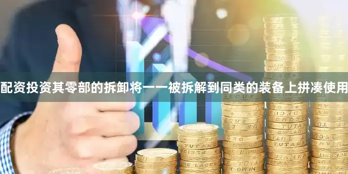 配资投资其零部的拆卸将一一被拆解到同类的装备上拼凑使用
