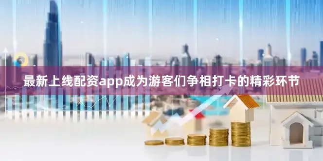 最新上线配资app成为游客们争相打卡的精彩环节