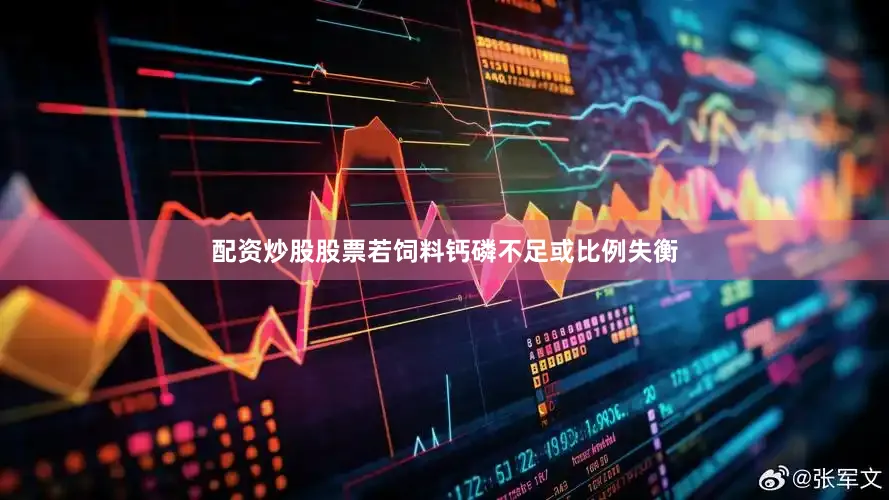 配资炒股股票若饲料钙磷不足或比例失衡