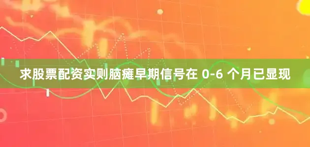 求股票配资实则脑瘫早期信号在 0-6 个月已显现