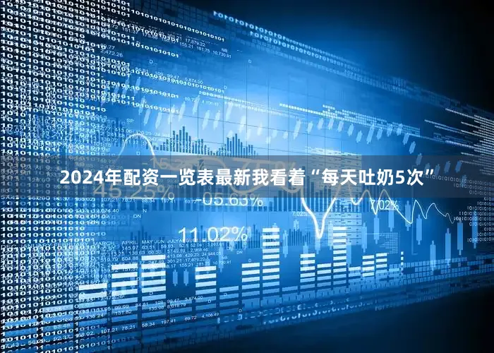 2024年配资一览表最新我看着“每天吐奶5次”